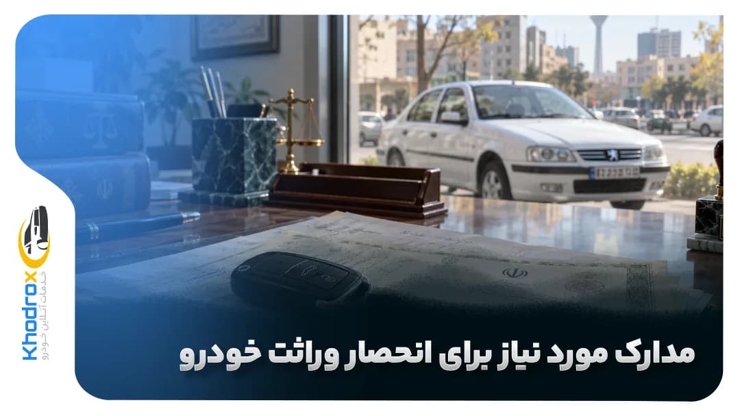 مراحل و مدارک مورد نیاز برای انحصار وراثت خودرو